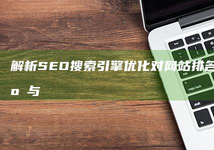 解析SEO搜索引擎优化对网站排名的实际效应与效果